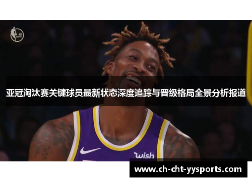亚冠淘汰赛关键球员最新状态深度追踪与晋级格局全景分析报道