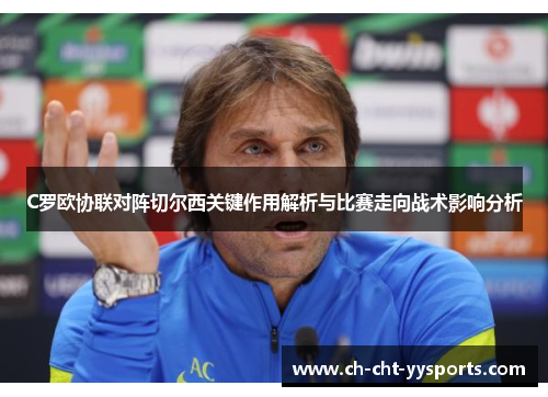 C罗欧协联对阵切尔西关键作用解析与比赛走向战术影响分析