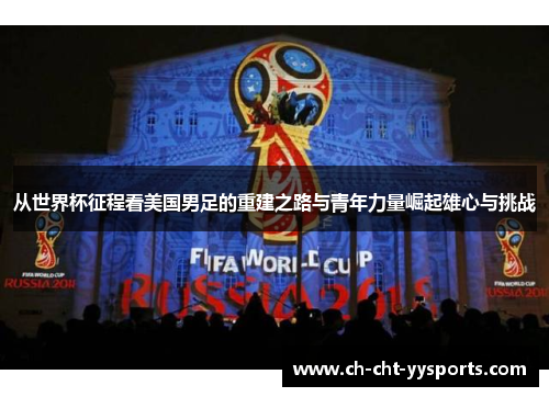 从世界杯征程看美国男足的重建之路与青年力量崛起雄心与挑战 从世界杯征程看美国男足的重建之路与青年力量崛起雄心与挑战