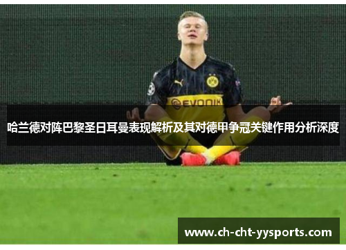 哈兰德对阵巴黎圣日耳曼表现解析及其对德甲争冠关键作用分析深度