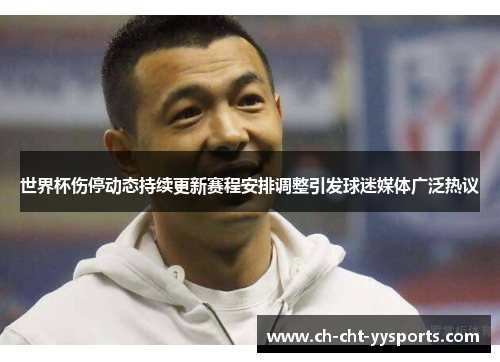 世界杯伤停动态持续更新赛程安排调整引发球迷媒体广泛热议 世界杯伤停动态持续更新赛程安排调整引发球迷媒体广泛热议
