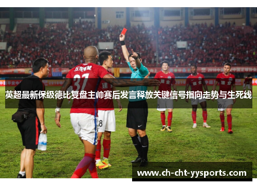 英超最新保级德比复盘主帅赛后发言释放关键信号指向走势与生死线 英超最新保级德比复盘主帅赛后发言释放关键信号指向走势与生死线