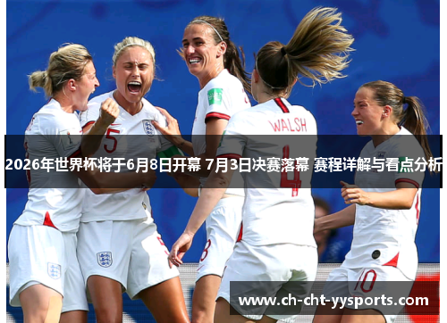 2026年世界杯将于6月8日开幕 7月3日决赛落幕 赛程详解与看点分析 2026年世界杯将于6月8日开幕 7月3日决赛落幕 赛程详解与看点分析