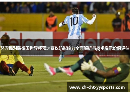 努涅斯对阵德国世界杯预选赛攻防影响力全面解析与战术启示价值评估 努涅斯对阵德国世界杯预选赛攻防影响力全面解析与战术启示价值评估