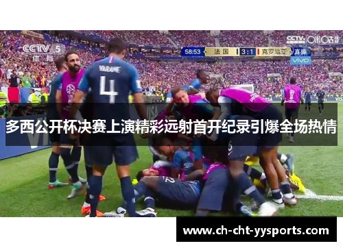 多西公开杯决赛上演精彩远射首开纪录引爆全场热情 多西公开杯决赛上演精彩远射首开纪录引爆全场热情