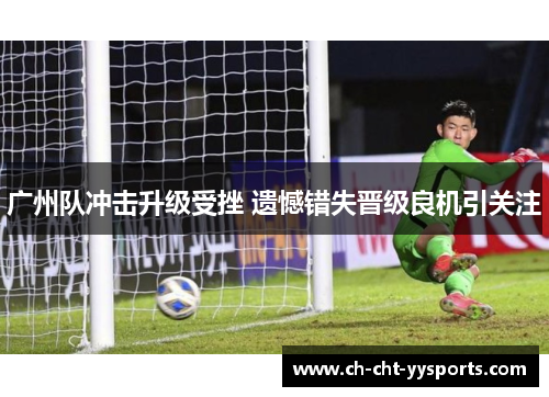 广州队冲击升级受挫 遗憾错失晋级良机引关注 广州队冲击升级受挫 遗憾错失晋级良机引关注