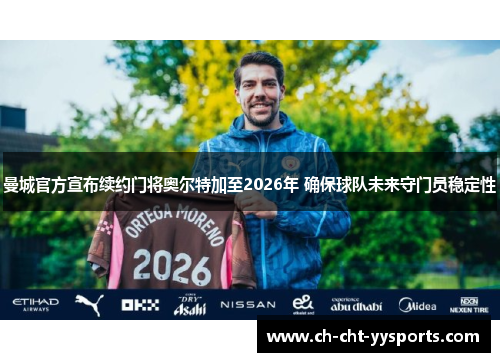 曼城官方宣布续约门将奥尔特加至2026年 确保球队未来守门员稳定性 曼城官方宣布续约门将奥尔特加至2026年 确保球队未来守门员稳定性