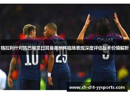 格拉利什对阵巴黎圣日耳曼美洲杯临场表现深度评估战术价值解析 格拉利什对阵巴黎圣日耳曼美洲杯临场表现深度评估战术价值解析