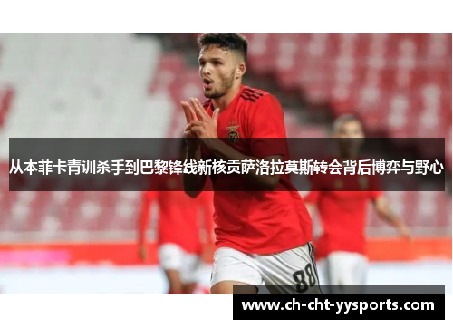 从本菲卡青训杀手到巴黎锋线新核贡萨洛拉莫斯转会背后博弈与野心