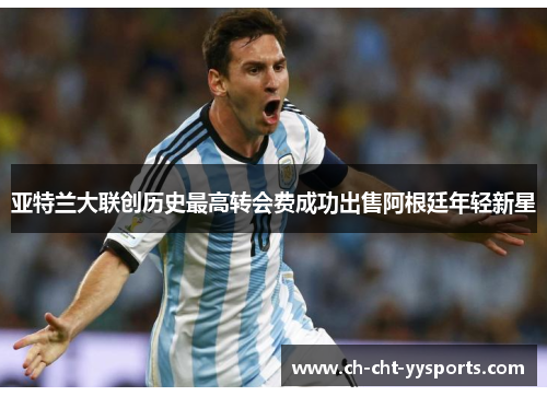 亚特兰大联创历史最高转会费成功出售阿根廷年轻新星