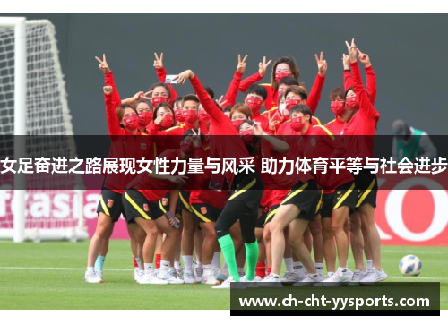 女足奋进之路展现女性力量与风采 助力体育平等与社会进步 女足奋进之路展现女性力量与风采 助力体育平等与社会进步