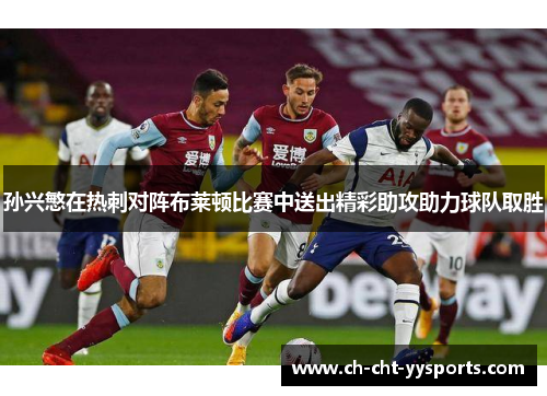 孙兴慜在热刺对阵布莱顿比赛中送出精彩助攻助力球队取胜 孙兴慜在热刺对阵布莱顿比赛中送出精彩助攻助力球队取胜