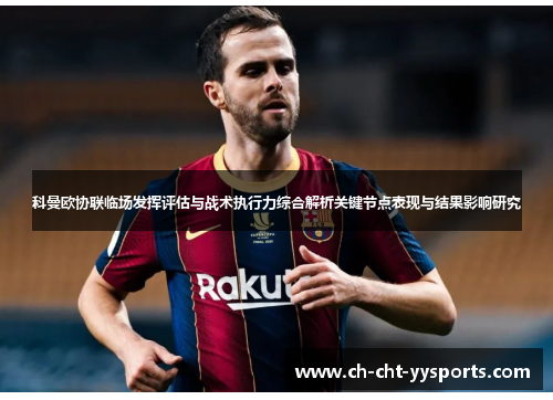 科曼欧协联临场发挥评估与战术执行力综合解析关键节点表现与结果影响研究 科曼欧协联临场发挥评估与战术执行力综合解析关键节点表现与结果影响研究