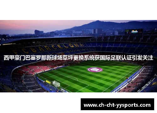 西甲豪门巴塞罗那新球场草坪更换系统获国际足联认证引发关注 西甲豪门巴塞罗那新球场草坪更换系统获国际足联认证引发关注