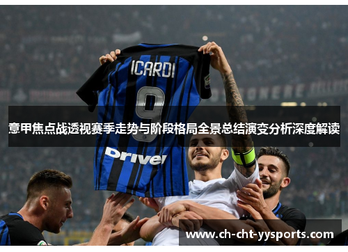 意甲焦点战透视赛季走势与阶段格局全景总结演变分析深度解读 意甲焦点战透视赛季走势与阶段格局全景总结演变分析深度解读