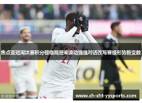 焦点亚冠淘汰赛积分榜格局迎来波动强强对话改写晋级形势新变数 焦点亚冠淘汰赛积分榜格局迎来波动强强对话改写晋级形势新变数
